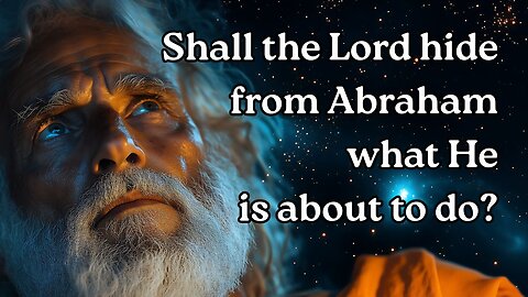 Shall the Lord hide from Abraham what He is about to do?