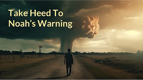 Take Heed To Noah's Warning