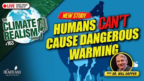 Humans Can't Cause Dangerous Warming – The Climate Realism Show #163