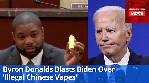 Byron Donalds Blasts Biden Over 'Illegal Chinese Vapes 