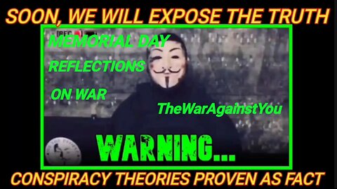 ANONYMOUS: In 38 Days We Will Expose The Shocking Truth. Conspiracy Theories Will Become Proven Fact. Memorial Day Reflections on War