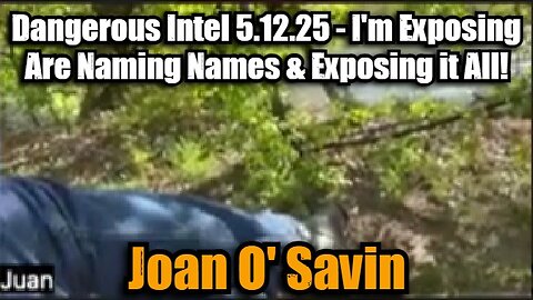 Joan O' Savin: Dangerous Intel 5.12.25 - I'm Exposing Are Naming Names & Exposing it All!