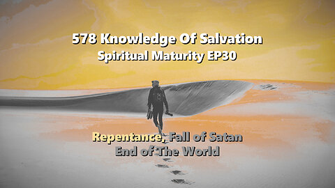 578 Knowledge Of Salvation - Spiritual Maturity EP30 - Repentance, Fall of Satan, End of The World