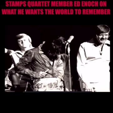 STAMPS QUARTET MEMBER ED ENOCH ON WHAT HE WANTS THE WORLD TO REMEMBER ELVIS PRESLEY BY