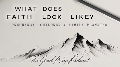 What Does Faith Look Like? Pregnancy, Children and Family Planning | The Good Way Podcast