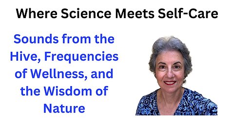 Where Science Meets Self-Care: Sounds from the Hive, Frequencies of Wellness, and the Wisdom of Nature