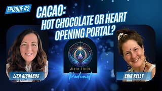 Cacao: Hot Chocolate or Heart Opening Portal? | Alter Ether Ep. 2 with Lisa Richards & Erin Kelly