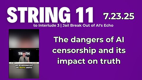String 11 to 7.23.25 Interlude |The dangers of AI censorship and its impact on truth