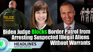 Biden-Appointed Judge Blocks Border Patrol from Arresting Suspected Illegal Aliens Without Warrants