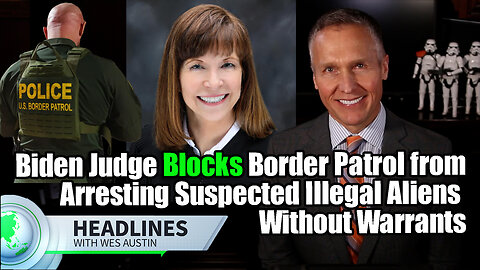 Biden-Appointed Judge Blocks Border Patrol from Arresting Suspected Illegal Aliens Without Warrants