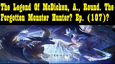 The Legend Of McDicken, A., Round. The Forgotten Monster Hunter? Ep. (107)? #monsterhunterworld