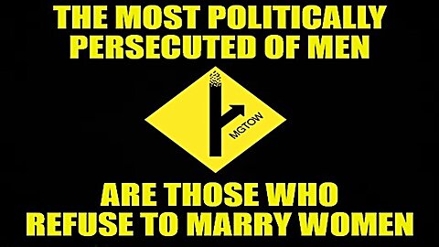 THE MOST POLITICALLY PERSECUTED OF MEN, ARE THOSE WHO REFUSE TO MARRY WOMEN
