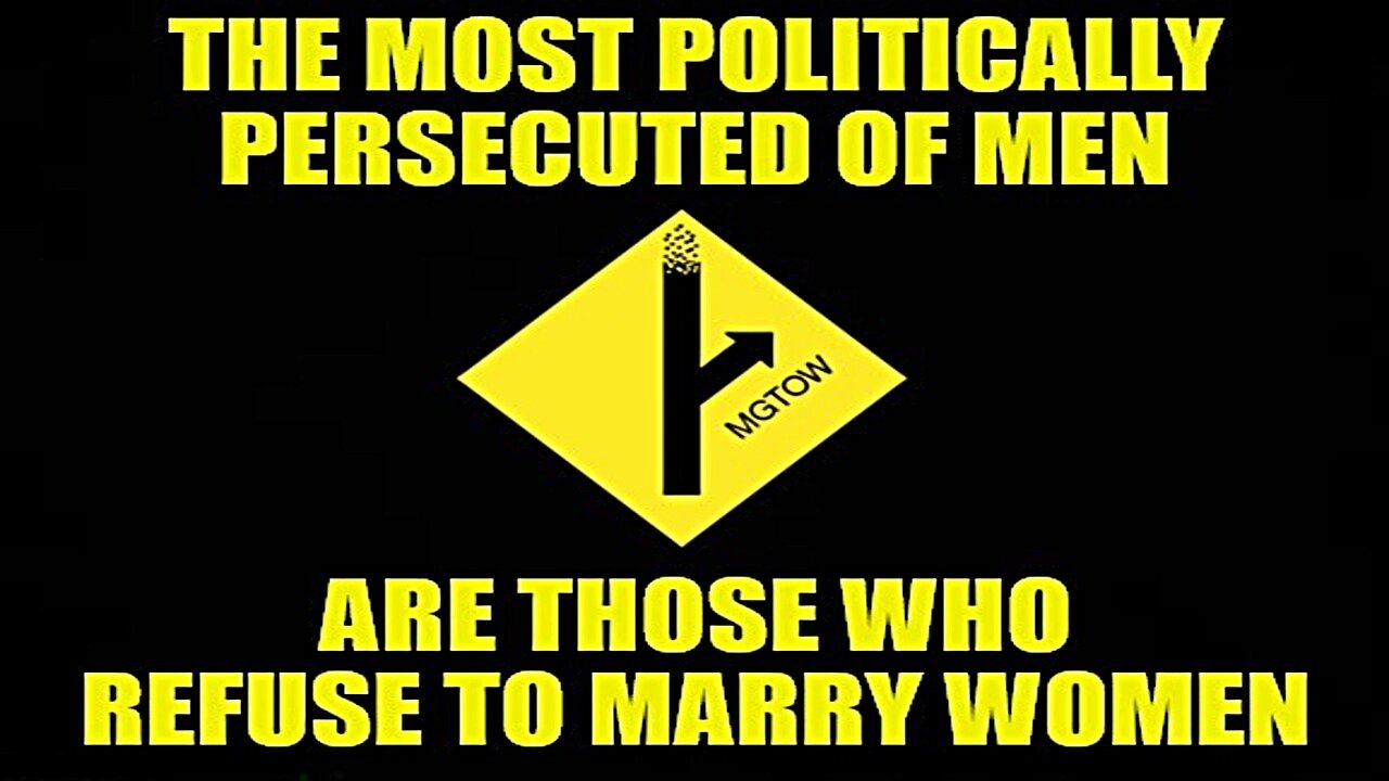 THE MOST POLITICALLY PERSECUTED OF MEN, ARE THOSE WHO REFUSE TO MARRY WOMEN