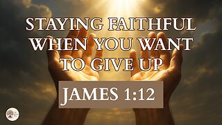 Staying Faithful When You Want to Give Up James 1:12