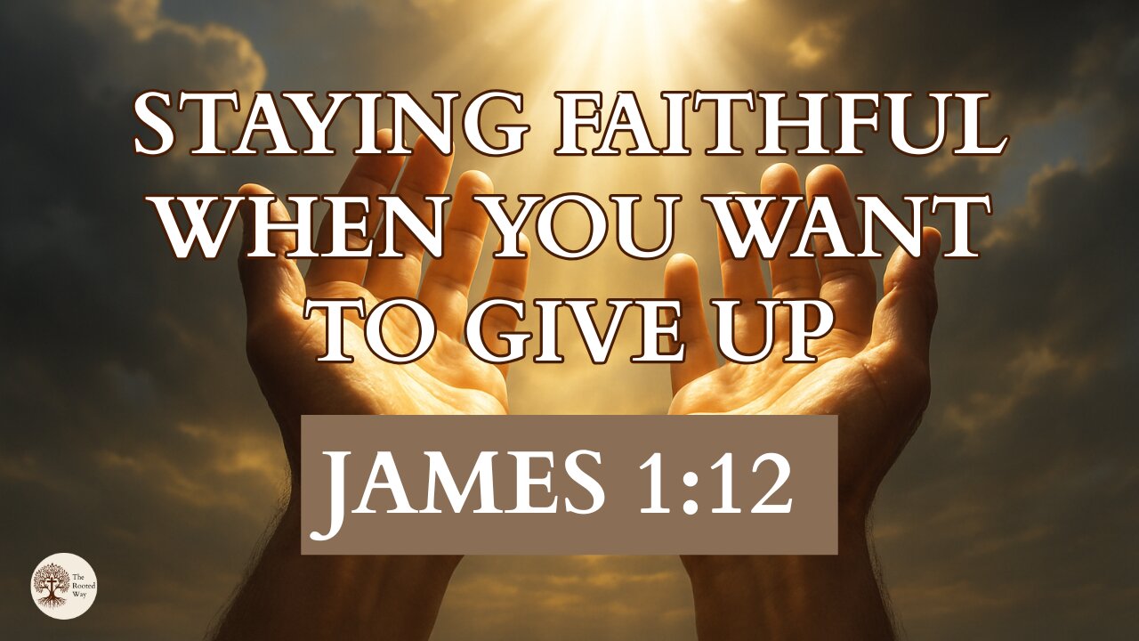 Staying Faithful When You Want to Give Up James 1:12