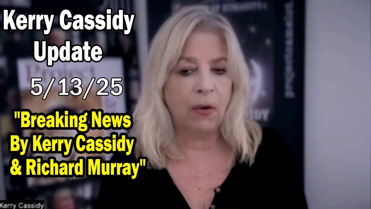 Kerry Cassidy Situation Update 05.13.25: "Breaking News By Kerry Cassidy & Richard Murray"