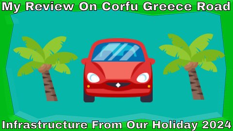My Review Of Corfu Greece Road Infrastructure From Our Holiday 2024