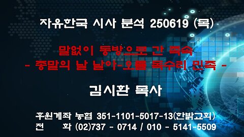 250619(목) 말없이 동방으로 간 족속- 종말의 날 날아-오를 독수리 민족 [자유한국 특별 시사대담] 대표 김시환 목사
