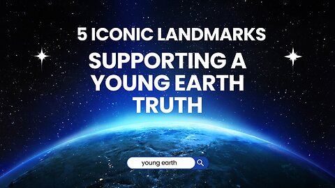 5 Iconic Landmarks Supporting a Young Earth Truth