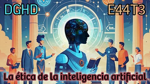 DGHD -- E44T3 -- La ética de la inteligencia artificial