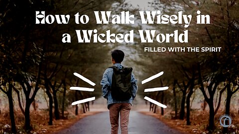 How to Walk Wisely in A Wicked World - Filled With the Spirit part 2