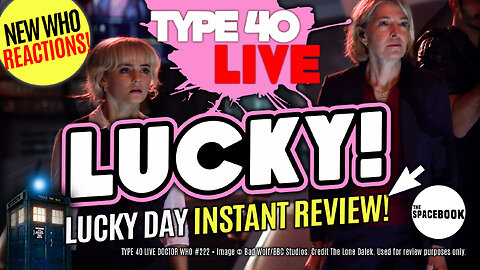 DOCTOR WHO: LUCKY DAY - INSTANT REACTIONS! Type 40 LIVE #222