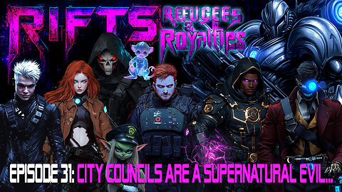 RIFTS - Refugees and Royalties Episode 31: City Councils are a Supernatural Evil..