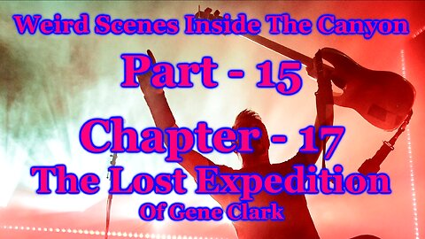 Weird Scenes Inside The Canyon: Part 15 - Chapter 17 - The Lost Expedition of Gene Clark