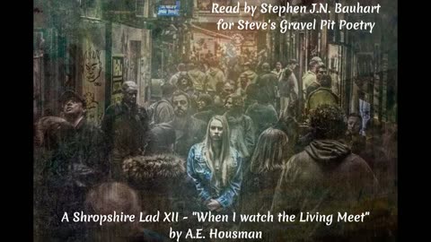A Shropshire Lad XII "When I watch the Living Meet" by A.E. Housman, Read by Stephen J.N. Bauhart