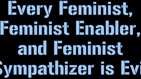 Every Feminist, Feminist Enabler, and Feminist Sympathizer is Evil