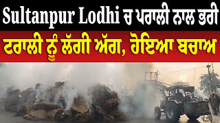 Sultanpur Lodhi ਚ ਪਰਾਲੀ ਨਾਲ ਭਰੀ ਟਰਾਲੀ ਨੂੰ ਲੱਗੀ ਅੱਗ, ਹੋਇਆ ਬਚਾਅ