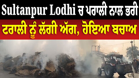 Sultanpur Lodhi ਚ ਪਰਾਲੀ ਨਾਲ ਭਰੀ ਟਰਾਲੀ ਨੂੰ ਲੱਗੀ ਅੱਗ, ਹੋਇਆ ਬਚਾਅ