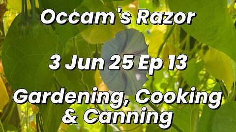 Occam’s Razor Gardening, Cooking & Canning Ep 13
