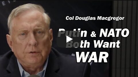 Putin & NATO: Both Want WAR /Col Doug Macgregor
