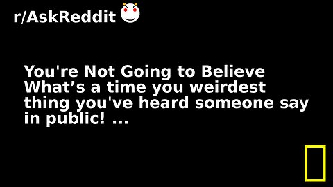 You're Not Going to Believe What’s a time you weirdest thing you've heard someone say in public! ...