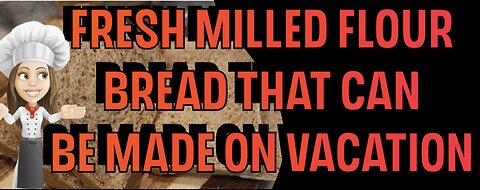 Fresh Milled Flour Bread so simple you can make it on Vacation