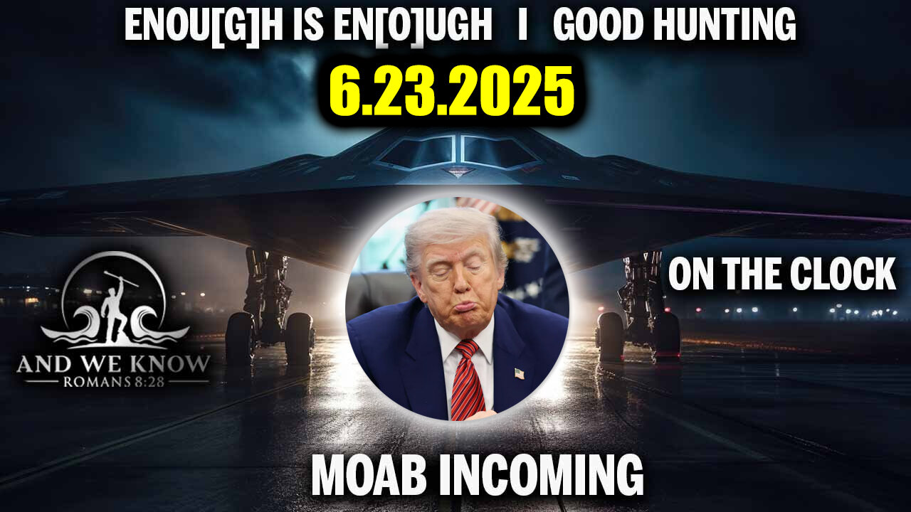 And We Know 6.23.25: Trump "TOTAL CONTROL", INFORMATION “FOG of” WARFARE, Enough is Enough, MOAB Incoming, Full Court Press is ON
