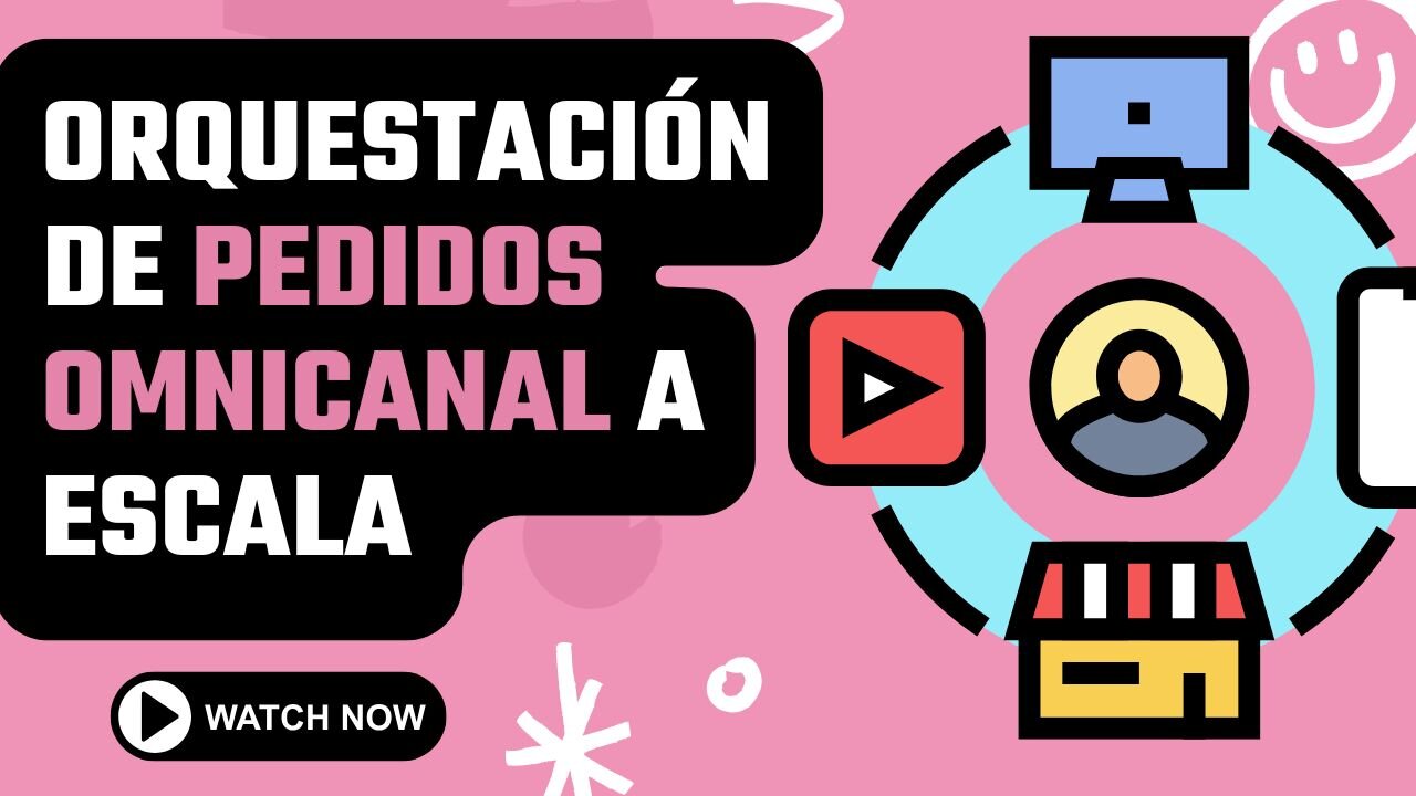 E504 [Español]: 🎙️ORQUESTACIÓN DE PEDIDOS OMNICANAL A ESCALA