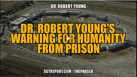DR. ROBERT YOUNG'S WARNING FOR HUMANITY FROM PRISON!