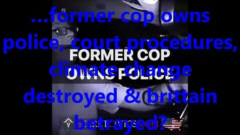 …former cop owns police, court procedures, climate change destroyed & britain betrayed?