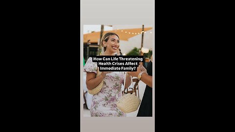 How Can Life Threatening Health Crises Affect Immediate Family?