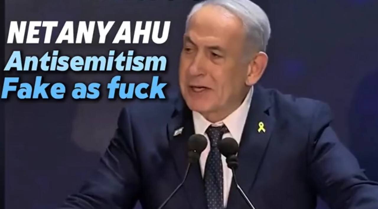 NETANYAHU - Antisemitism Fake as fuck...