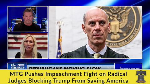 MTG Pushes Impeachment Fight on Radical Judges Blocking Trump From Saving America