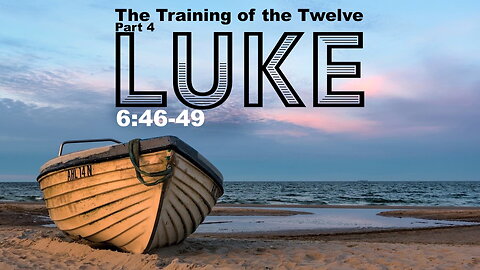 The Training of the Twelve Part 4 – Luke 6:46-49