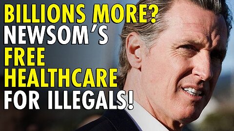 Podcaster Gavin Newsom Needs Another $2.8 Billion Loan for Medi-Cal to Cover Illegal Aliens