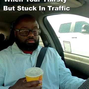 When Your Thirsty But Stuck In Traffic