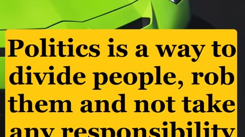 Politics is a way to divide people, rob them and not take any responsibility for it