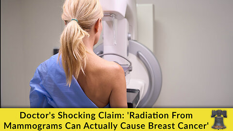 Doctor's Shocking Claim: 'Radiation From Mammograms Can Actually Cause Breast Cancer'