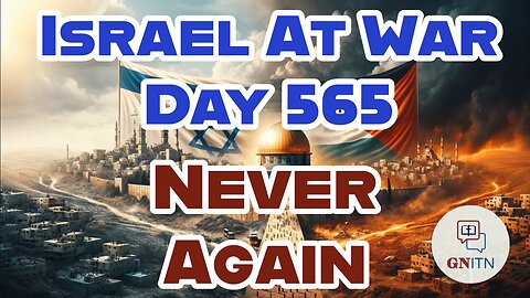 GNITN Special Edition Israel At War Day 566: Never Again