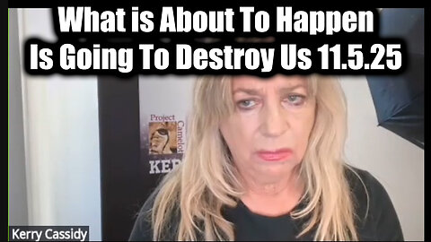 Kerry Cassidy: No Way Out 11.5.25 - What Is About To Happen Is Going To Destroy Us
